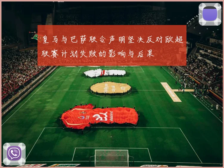 皇马与巴萨联合声明坚决反对欧超联赛计划失败的影响与后果