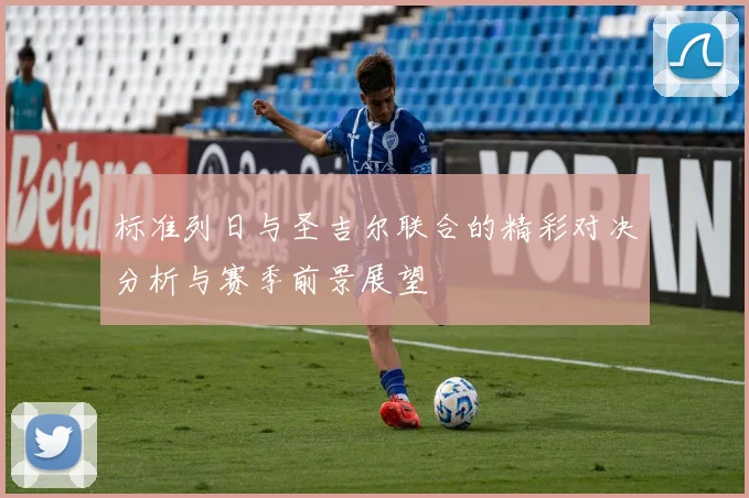 标准列日与圣吉尔联合的精彩对决分析与赛季前景展望