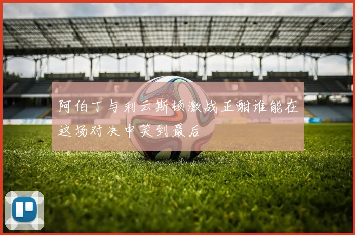 阿伯丁与利云斯顿激战正酣谁能在这场对决中笑到最后