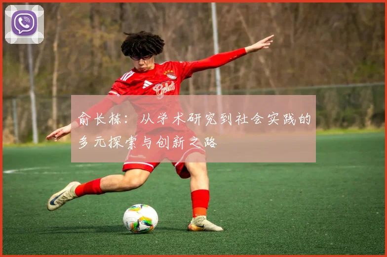 俞长栋：从学术研究到社会实践的多元探索与创新之路